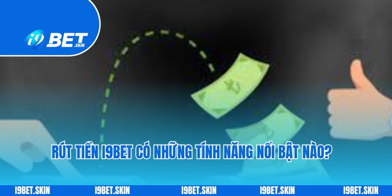 Rút tiền i9bet có những tính năng nổi bật nào?